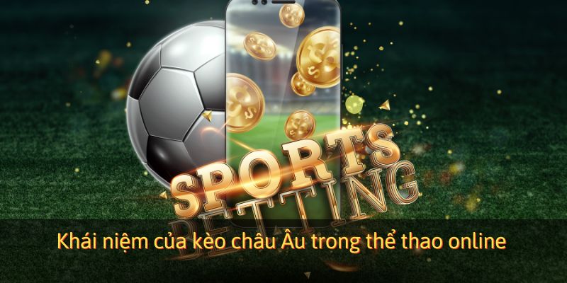 Khái niệm của kèo Châu Âu trong thể thao online